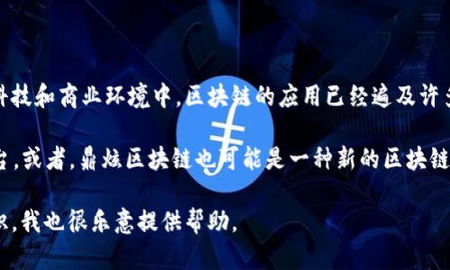 鼎炫区块链并不是一个广为人知的术语或概念，可能是指某个具体项目、平台或是特定应用中的区块链技术。在当今的科技和商业环境中，区块链的应用已经遍及许多领域，包括金融、供应链、版权管理等。为了更好地了解“鼎炫区块链”的含义，您可能需要提供更多具体的上下文或信息。

如果“鼎炫”是某个特定公司的名字，那么“鼎炫区块链”可能是指该公司所使用的特定区块链技术或其开发的区块链平台。或者，鼎炫区块链也可能是一种新的区块链技术，具有独特的特征和应用。

请您提供更多相关信息，以便我能够为您提供更准确、更详细的解答。如果您有其他问题或想了解其他区块链相关的知识，我也很乐意提供帮助。