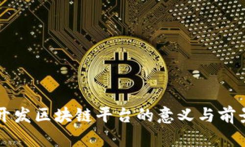 公司开发区块链平台的意义与前景分析