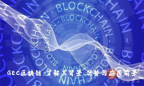 GEC区块链:了解其背景、优势与应用前景