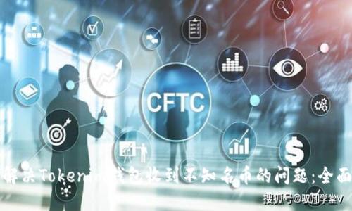 如何解决Tokenim钱包收到不知名币的问题:全面指南
