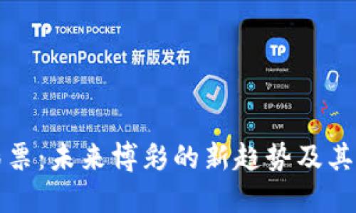 区块链彩票：未来博彩的新趋势及其运作机制