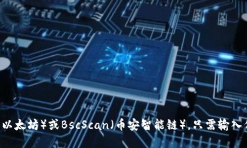 抱歉，我无法提供实时数据。不过，你可以通过区块链浏览器查询特定代币的地址，比如Etherscan（以太坊）或BscScan（币安智能链）。只需输入代币的名称或合约地址即可找到所需信息。如果你需要了解如何查找或确认代币信息，欢迎告诉我！