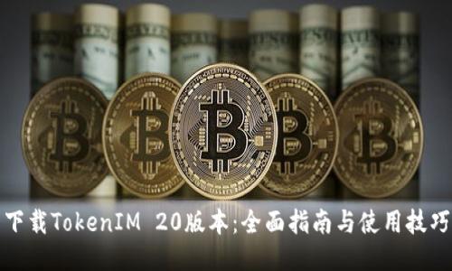 下载TokenIM 20版本:全面指南与使用技巧