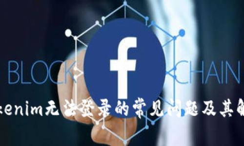 解决Tokenim无法登录的常见问题及其解决方案