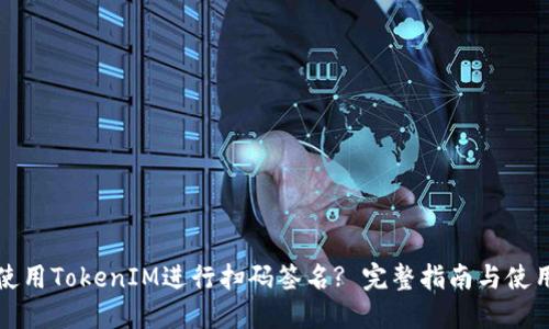 如何使用TokenIM进行扫码签名? 完整指南与使用技巧
