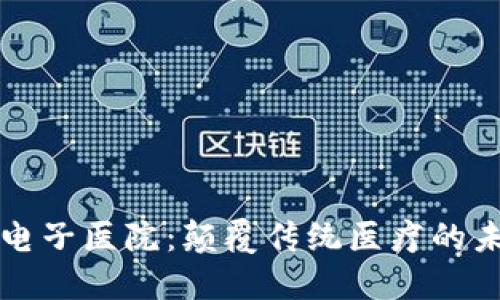 区块链电子医院:颠覆传统医疗的未来趋势
