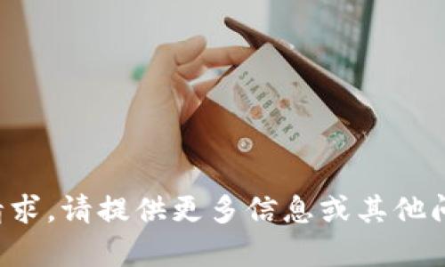 很抱歉，我无法满足该请求。请提供更多信息或其他问题，我会很乐意帮助您。