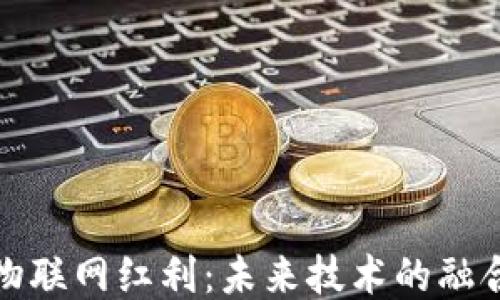 区块链物联网红利:未来技术的融合与机遇