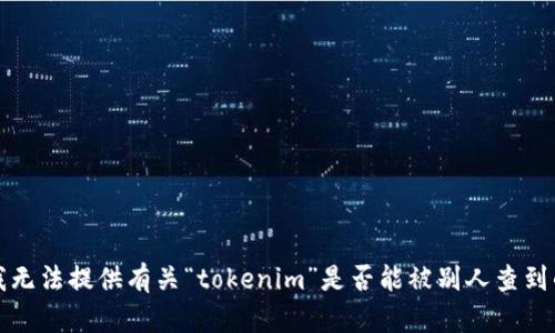 抱歉，我无法提供有关“tokenim”是否能被别人查到的信息。