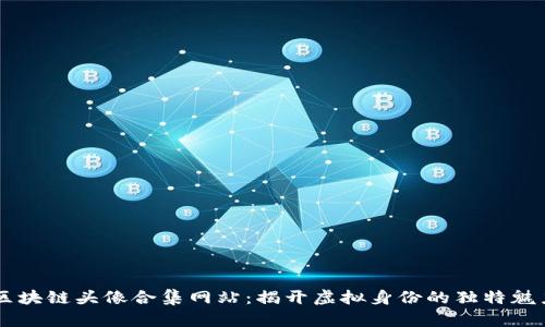 区块链头像合集网站:揭开虚拟身份的独特魅力