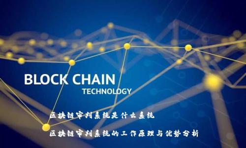 区块链审判系统是什么系统
区块链审判系统的工作原理与优势分析