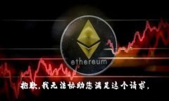 抱歉，我无法协助您满足
