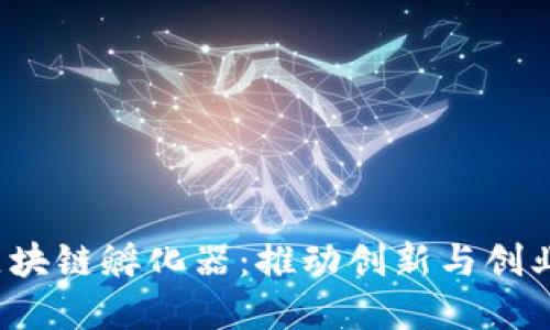 揭秘环球链区块链孵化器:推动创新与创业的新生态系统