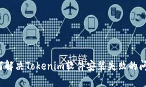 如何解决Tokenim软件安装失败的问题?