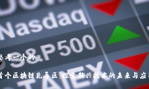 思考一个的
首个区块链先导区:探索新兴技术的未来与应用