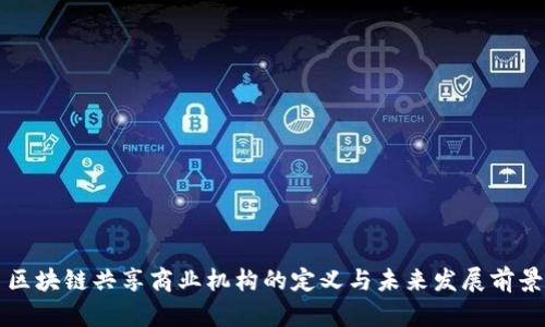 区块链共享商业机构的定义与未来发展前景