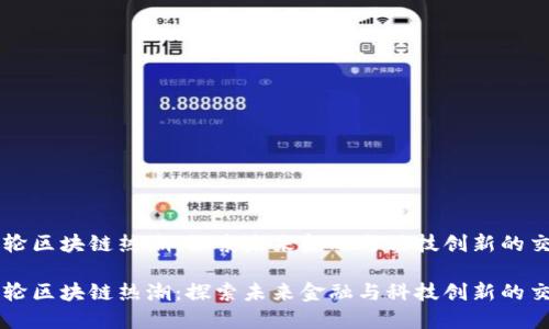 新一轮区块链热潮:探索未来金融与科技创新的交汇点
新一轮区块链热潮:探索未来金融与科技创新的交汇点