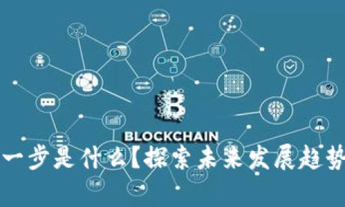 区块链的下一步是什么?探索未来发展趋势与应用前景