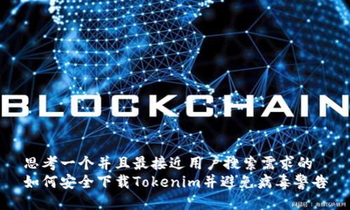 思考一个并且最接近用户搜索需求的
如何安全下载Tokenim并避免病毒警告