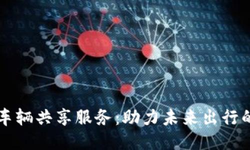 区块链车辆共享服务:助力未来出行的新模式