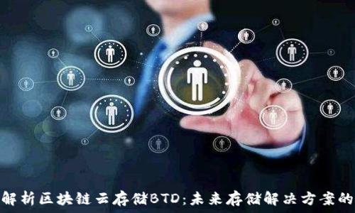 全面解析区块链云存储BTD:未来存储解决方案的关键