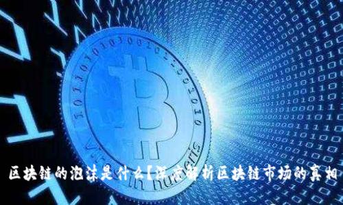 区块链的泡沫是什么?深度解析区块链市场的真相
