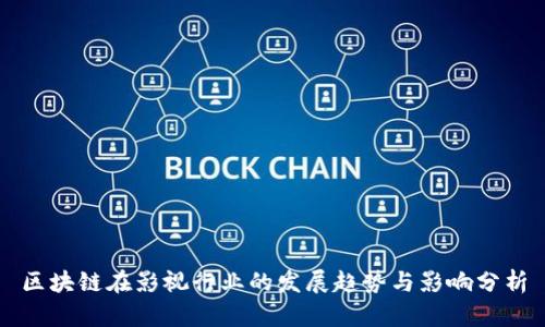 区块链在影视行业的发展趋势与影响分析