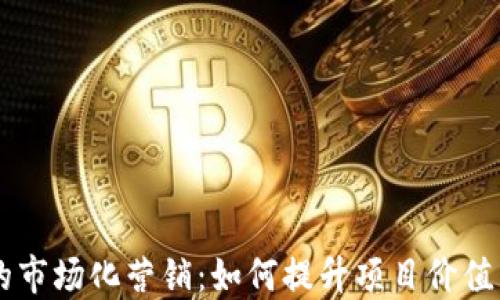 
区块链的市场化营销：如何提升项目价值与竞争力