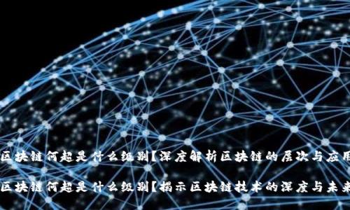 区块链何超是什么级别?深度解析区块链的层次与应用
区块链何超是什么级别?揭示区块链技术的深度与未来
