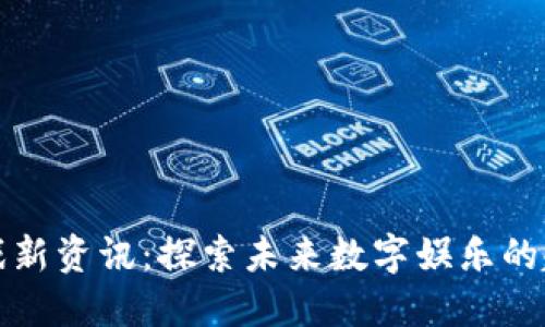 区块链游戏新资讯:探索未来数字娱乐的趋势与变化