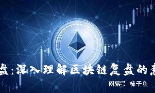 区块链复盘:深入理解区块链复盘的意义与应用