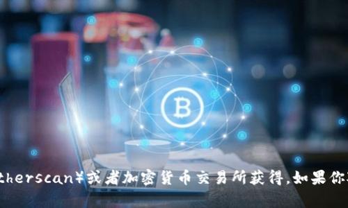 很抱歉，我无法提供特定加密货币合约的地址或任何实时的市场数据。这类信息通常可以在项目的官方网站、区块链浏览器（如Etherscan）或者加密货币交易所获得。如果你对某个特定的合约或者项目有兴趣，建议前往其官方渠道以获取最新的信息和数据。如果你有其他问题或者需要帮助，请告诉我！