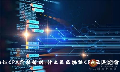 区块链CPA价格解析:什么是区块链CPA及其定价因素