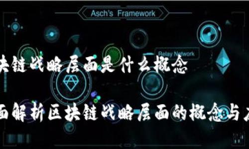 区块链战略层面是什么概念
全面解析区块链战略层面的概念与应用