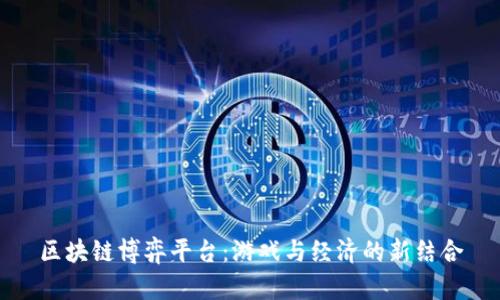 区块链博弈平台:游戏与经济的新结合