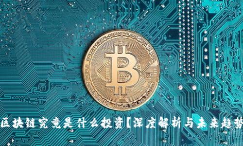 区块链究竟是什么投资?深度解析与未来趋势