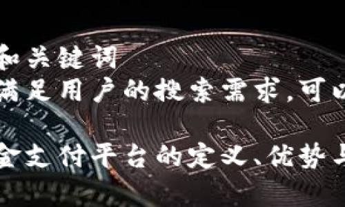 思路构建和关键词
为适应并满足用户的搜索需求,可以将为:
区块链资金支付平台的定义、优势与应用前景