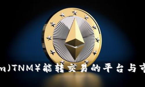 Tokenim(TNM)能转交易的平台与市场分析