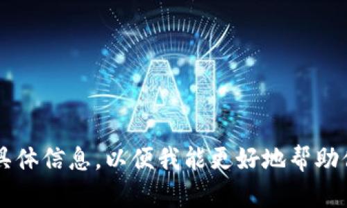 看起来你提到的“tokenim”可能是指某种代币或平台。请提供更多具体信息，以便我能更好地帮助你。你希望了解什么内容？比如代币的背景、如何获取、市场动态等等。