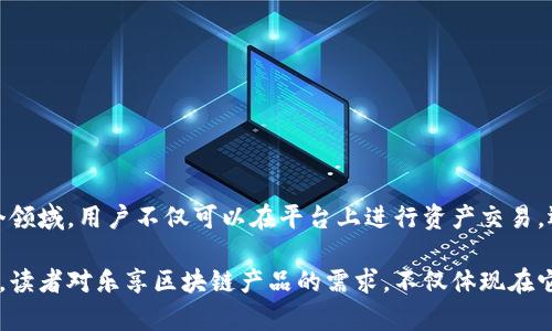 乐享（Lexiang）区块链产品主要涉及到数字资产交易、区块链技术应用及相关金融服务。为了更好的理解乐享区块链产品的特性和应用，我们可以从以下几个方面进行详细探讨。

区块链基础知识
区块链是一种去中心化的分布式账本技术，通过加密技术保证数据的安全性和可信性。乐享作为一个区块链产品，其目标是利用区块链的技术优势，提供更透明、公正和高效的服务。

乐享的核心功能
乐享的核心功能包括数字资产的创建、管理和交易。这意味着用户可以在乐享平台上创建自己的数字资产，方便地进行管理和交易，同时享受区块链带来的安全优势。

乐享的市场定位
乐享的市场定位主要在于提供创新的金融服务与解决方案。它在数字货币、智能合约等方面都有涉及，旨在让用户能够更加便捷地进行数字资产的使用与交易。

乐享的优势
1. 安全性：通过区块链的加密技术，确保用户资产的安全。
2. 高效性：智能合约的应用，使得资产交易更加高效透明。
3. 去中心化：消除中介，降低交易成本，提高交易的便捷性。

乐享的应用场景
乐享的应用场景涵盖了数字货币、供应链管理、数字身份验证等多个领域。用户不仅可以在平台上进行资产交易，还可以利用区块链技术追溯供应链中的信息，保障其真实性。

通过以上的分析，可以看到乐享区块链产品的独特价值及市场潜力。读者对乐享区块链产品的需求，不仅体现在它的功能和应用，更包括对未来数字经济发展的期待。