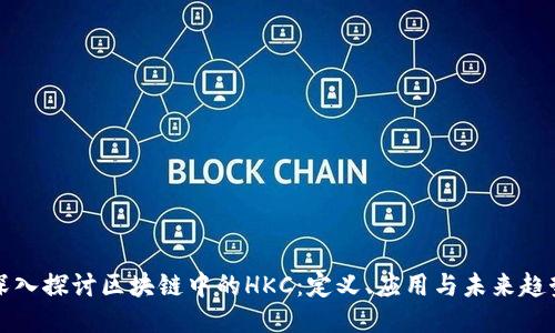 深入探讨区块链中的HKC:定义、应用与未来趋势