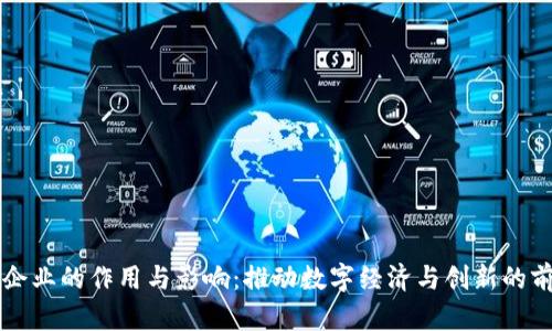 区块链企业的作用与影响：推动数字经济与创新的前沿力量