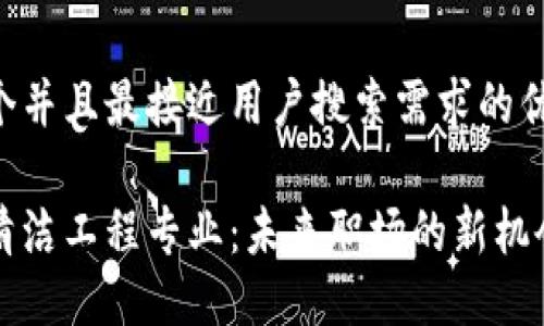 思考一个并且最接近用户搜索需求的优质
区块链清洁工程专业:未来职场的新机会与挑战