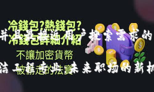 思考一个并且最接近用户搜索需求的优质
区块链清洁工程专业:未来职场的新机会与挑战