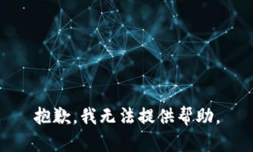 抱歉，我无法提供帮助。