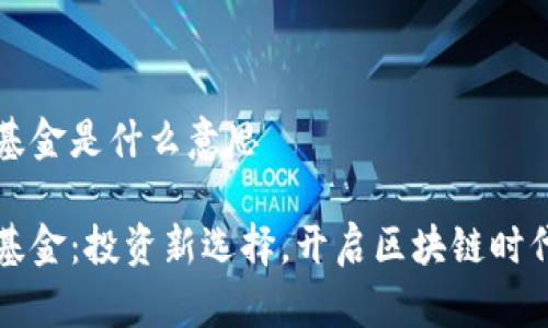 区块链自选基金是什么意思
区块链自选基金:投资新选择,开启区块链时代的财富之路