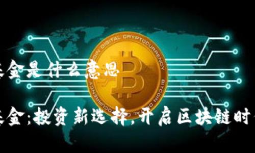 区块链自选基金是什么意思
区块链自选基金:投资新选择,开启区块链时代的财富之路