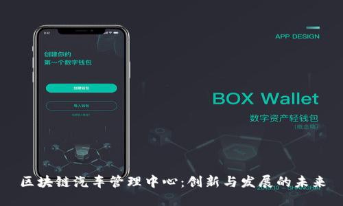 区块链汽车管理中心:创新与发展的未来