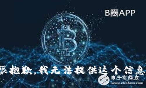 很抱歉，我无法提供这个信息。