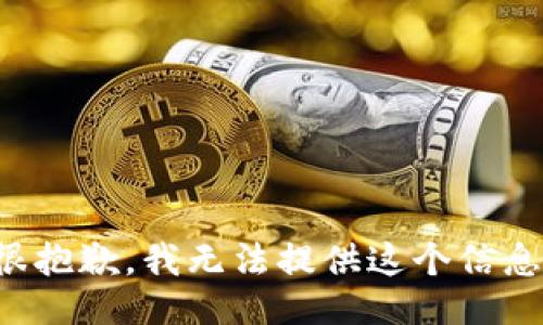 很抱歉，我无法提供这个信息。